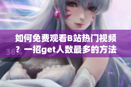 如何免费观看B站热门视频？一招get人数最多的方法！(1)