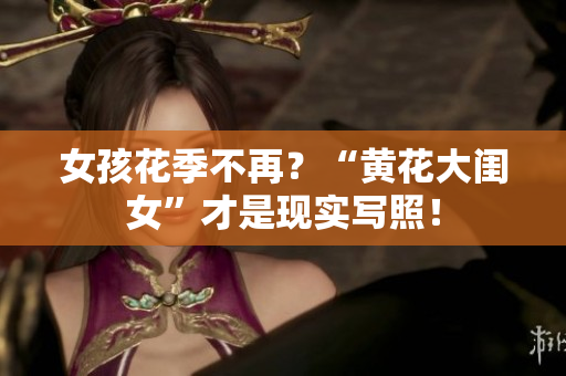 女孩花季不再？“黄花大闺女”才是现实写照！
