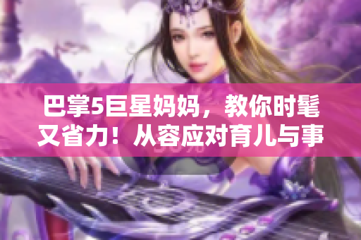 巴掌5巨星妈妈，教你时髦又省力！从容应对育儿与事业二重压力！