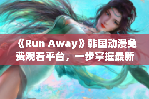 《Run Away》韩国动漫免费观看平台，一步掌握最新更新！