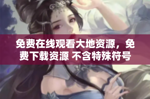 免费在线观看大地资源，免费下载资源 不含特殊符号