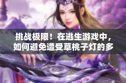 挑战极限！在逃生游戏中，如何避免遭受草桃子灯的多种攻击？