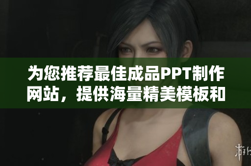 为您推荐最佳成品PPT制作网站，提供海量精美模板和便捷编辑工具
