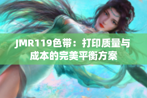 JMR119色带：打印质量与成本的完美平衡方案