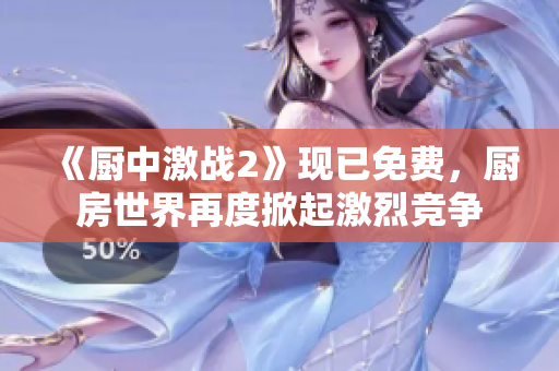《厨中激战2》现已免费，厨房世界再度掀起激烈竞争