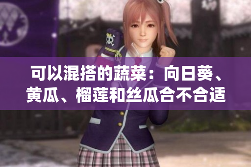 可以混搭的蔬菜：向日葵、黄瓜、榴莲和丝瓜合不合适一起食用？(1)