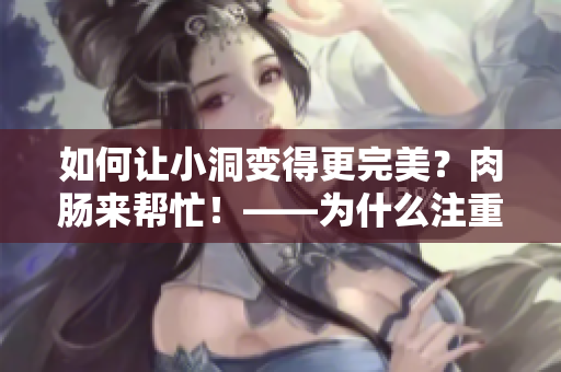 如何让小洞变得更完美？肉肠来帮忙！——为什么注重细节能让产品更出色