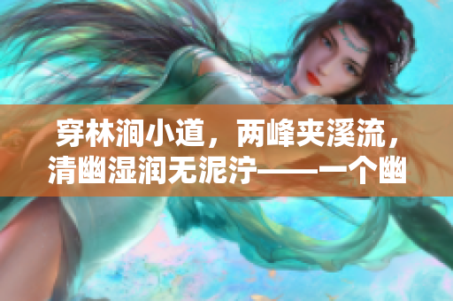 穿林涧小道，两峰夹溪流，清幽湿润无泥泞——一个幽静的自然世界