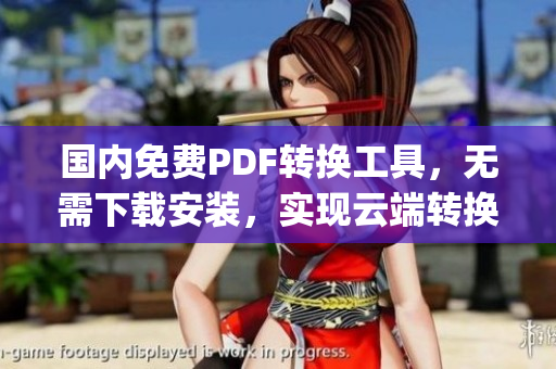 国内免费PDF转换工具，无需下载安装，实现云端转换及编辑(1)
