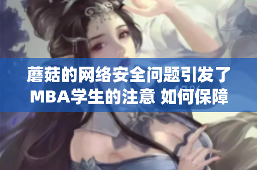 蘑菇的网络安全问题引发了MBA学生的注意 如何保障访问安全(1)