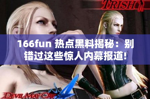 166fun 热点黑料揭秘：别错过这些惊人内幕报道!