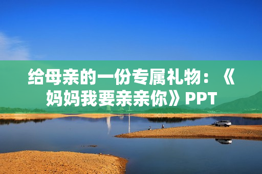 给母亲的一份专属礼物：《妈妈我要亲亲你》PPT