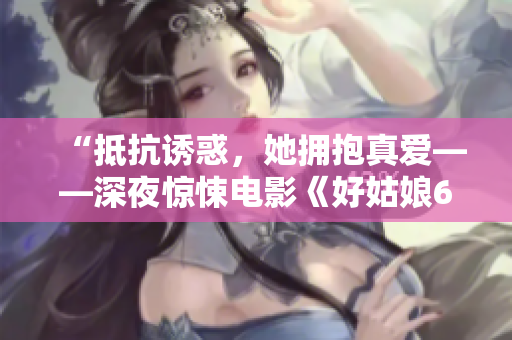 “抵抗诱惑，她拥抱真爱——深夜惊悚电影《好姑娘6》在线观看”