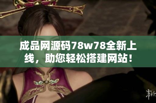 成品网源码78w78全新上线，助您轻松搭建网站！