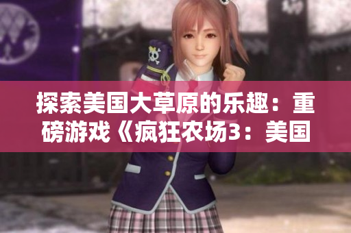 探索美国大草原的乐趣：重磅游戏《疯狂农场3：美国派78》体验