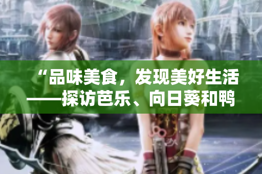 “品味美食，发现美好生活——探访芭乐、向日葵和鸭脖的顶级店铺”