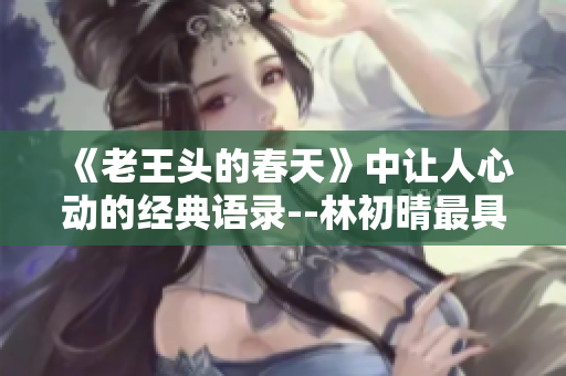 《老王头的春天》中让人心动的经典语录--林初晴最具人气的独白