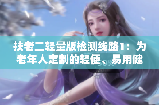 扶老二轻量版检测线路1：为老年人定制的轻便、易用健康检测之路