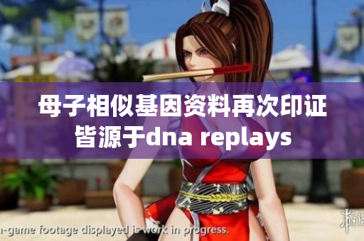 母子相似基因资料再次印证皆源于dna replays