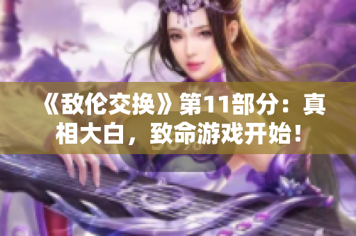 《敌伦交换》第11部分：真相大白，致命游戏开始！