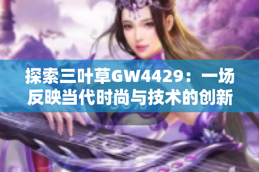 探索三叶草GW4429：一场反映当代时尚与技术的创新之旅