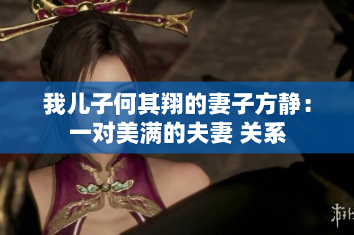 我儿子何其翔的妻子方静：一对美满的夫妻 关系
