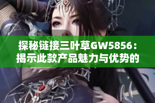 探秘链接三叶草GW5856：揭示此款产品魅力与优势的充实指南