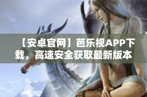 【安卓官网】芭乐视APP下载，高速安全获取最新版本