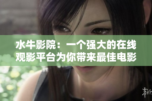 水牛影院：一个强大的在线观影平台为你带来最佳电影体验