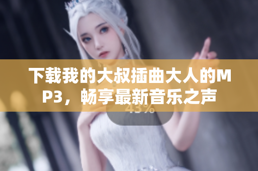 下载我的大叔插曲大人的MP3，畅享最新音乐之声