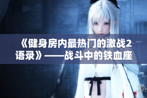 《健身房内最热门的激战2语录》——战斗中的铁血座右铭！