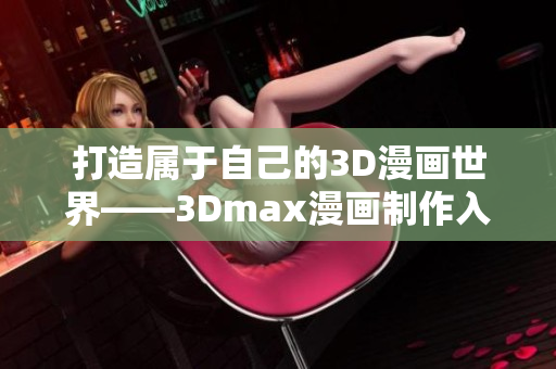 打造属于自己的3D漫画世界——3Dmax漫画制作入门指南