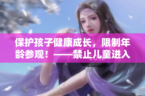 保护孩子健康成长，限制年龄参观！——禁止儿童进入指定区域