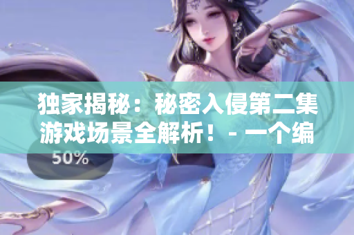 独家揭秘：秘密入侵第二集游戏场景全解析！- 一个编辑的游戏点评