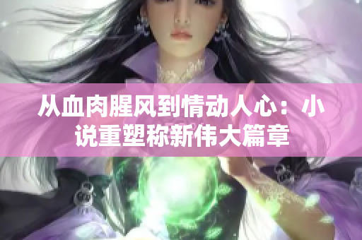 从血肉腥风到情动人心：小说重塑称新伟大篇章