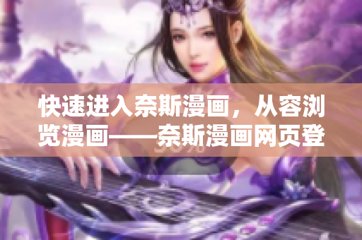 快速进入奈斯漫画，从容浏览漫画——奈斯漫画网页登录入口汇总