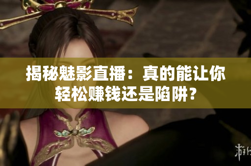 揭秘魅影直播：真的能让你轻松赚钱还是陷阱？
