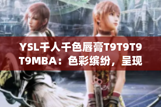 YSL千人千色唇膏T9T9T9T9MBA：色彩缤纷，呈现多重魅力(1)
