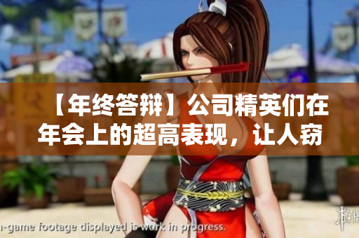 【年终答辩】公司精英们在年会上的超高表现，让人窃喜也干梦疑