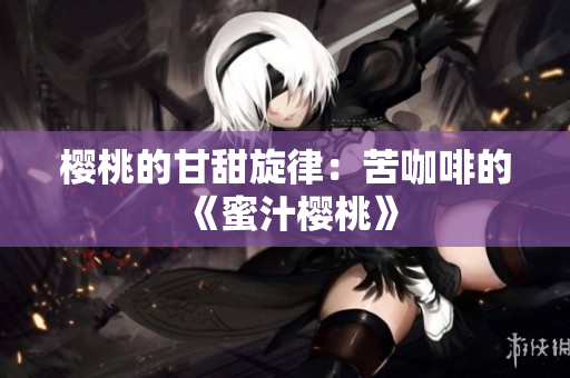 樱桃的甘甜旋律：苦咖啡的《蜜汁樱桃》