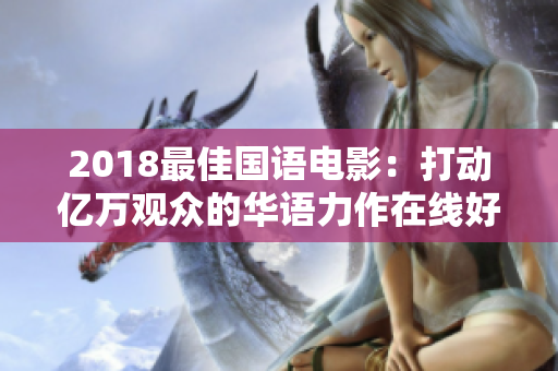 2018最佳国语电影：打动亿万观众的华语力作在线好评如潮！