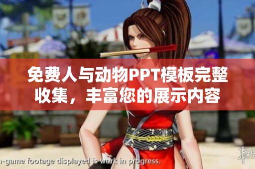 免费人与动物PPT模板完整收集，丰富您的展示内容