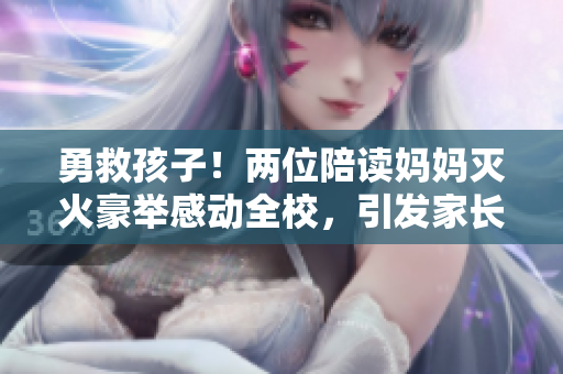 勇救孩子！两位陪读妈妈灭火豪举感动全校，引发家长们共鸣