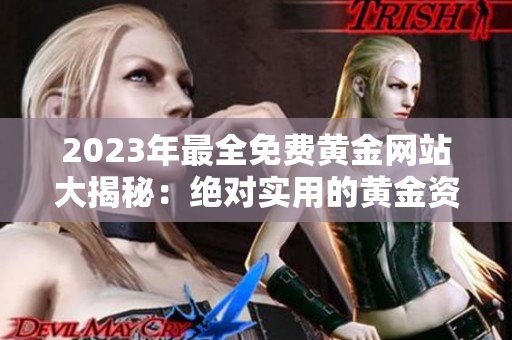 2023年最全免费黄金网站大揭秘：绝对实用的黄金资源集锦