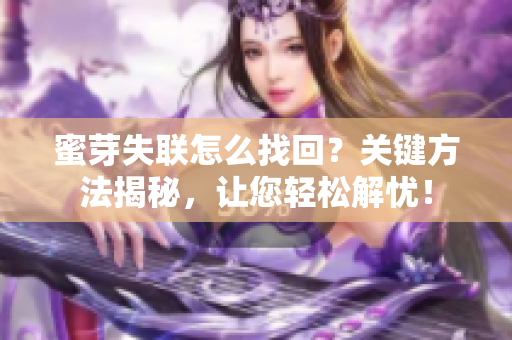蜜芽失联怎么找回？关键方法揭秘，让您轻松解忧！
