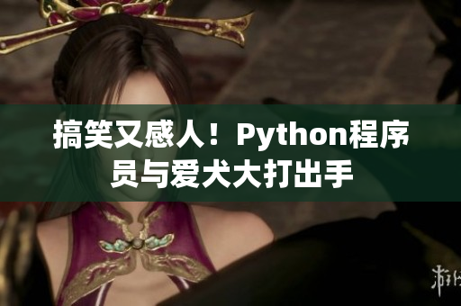 搞笑又感人！Python程序员与爱犬大打出手