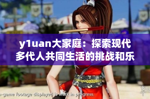 y1uan大家庭：探索现代多代人共同生活的挑战和乐趣