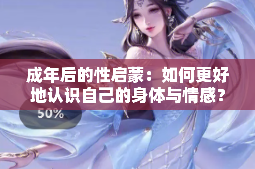 成年后的性启蒙：如何更好地认识自己的身体与情感？