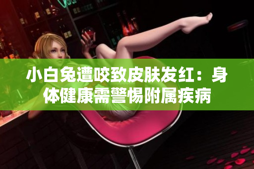 小白兔遭咬致皮肤发红：身体健康需警惕附属疾病