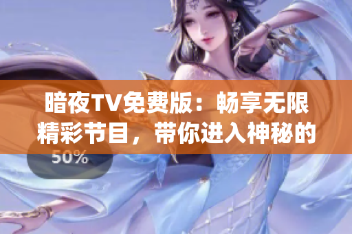 暗夜TV免费版：畅享无限精彩节目，带你进入神秘的夜晚世界(1)